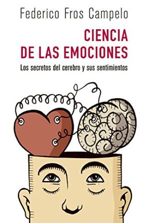 Ciencia de las emociones: Los secretos del cerebro y sus sentimientos de Federico Fros Campelo