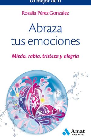 Abraza tus emociones: Miedo, rabia, tristeza y alegría de Rosalía Pérez González