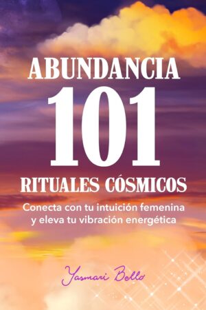 Abundancia 101 Rituales Cósmicos: Conecta con tu intuición femenina y eleva tu vibración energética de Yasmari Bello
