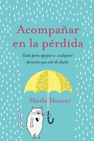 Acompañar en la pérdida: Guía para apoyar a cualquier persona que esté de duelo de Sheila Hoover