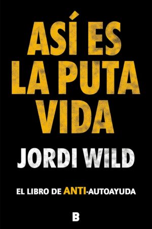 Así es la puta vida. El libro de ANTI-autoayuda de Jordi Wild