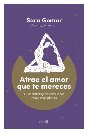 Atrae el amor que te mereces: Guía astrológica para tener relaciones plenas de Sara Gomar