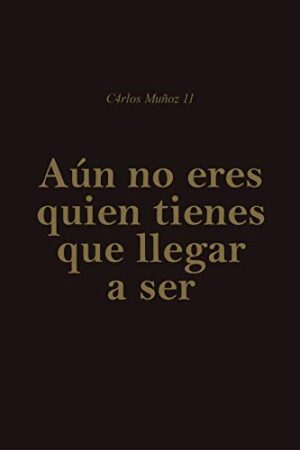 Aún no eres quien tienes que llegar a ser de Carlos Muñoz