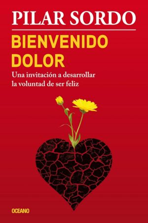 Bienvenido dolor: Una invitación a desarrollar la voluntad de ser feliz de Pilar Sordo