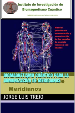 Biomagnetismo Cuántico para la Armonización de Meridianos: Manual práctico de la autosanación y armonización de los canales de energía lumínica almica con imanes de Jorge Luis Trejo