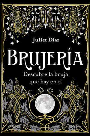 Brujería: Descubre la bruja que hay en ti de Juliet Diaz