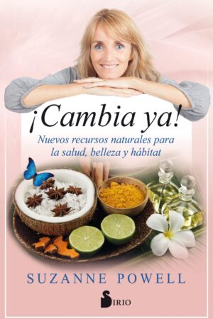 ¡Cambia ya!: Nuevos recursos naturales para la salud, belleza y hábitat de Suzanne Powell