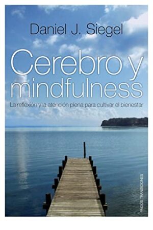 Cerebro y mindfulness: La reflexión y la atención plena para cultivar el bienestar de Daniel J. Siegel