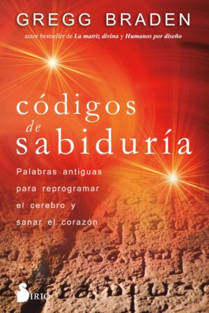 Códigos de Sabiduría: Palabras antiguas para reprogramar el cerebro y sanar el corazón de Gregg Braden