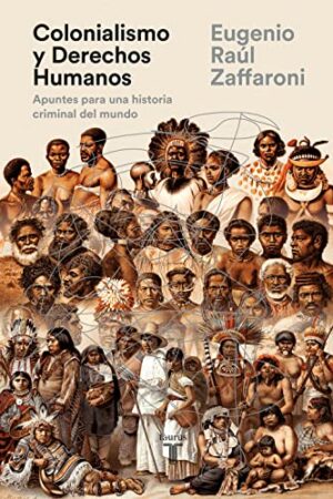 Colonialismo y Derechos Humanos: Apuntes para una historia criminal del mundo de Eugenio Raúl Zaffaroni