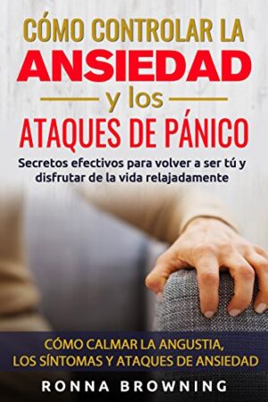 Cómo controlar la ansiedad y los ataques de pánico de Ronna Browning