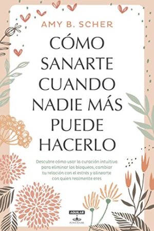 Cómo sanarte cuando nadie más puede hacerlo de Amy B. Scher