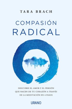 Compasión radical: Descubre el amor y el perdón que nacen de tu corazón a través de la meditación en 4 pasos de Tara Brach