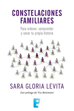 Constelaciones familiares: Para ordenar, comprender y sanar tu propia historia de Sara Gloria Levita