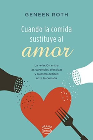 Cuando la comida sustituye al amor: La relacion entre las carencias afectivas y nuestra actitud ante la comida de Geneen Roth