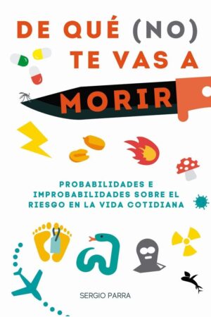 De qué (no) te vas a morir: Probalidades e improbabilidadessobre el riesgo en la vida cotidiana de Sergio Parra