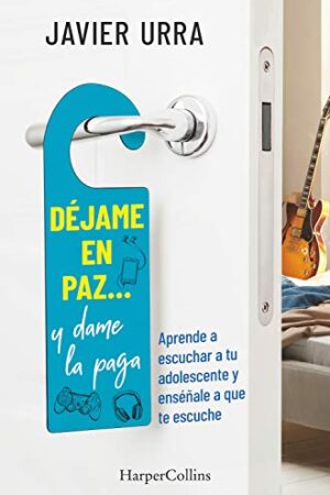 Déjame en paz…, y dame la paga: Aprende a escuchar a tu adolescente y enséñale a que te escuche de Javier Urra