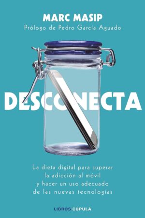 Desconecta: La Dieta digital para superar la adicción al móvil y hacer un uso adecuado de las nuevas tecnologías de Marc Masip Montaner