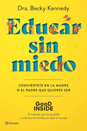 Educar sin miedo: Conviértete en la madre o el padre que quieres ser de