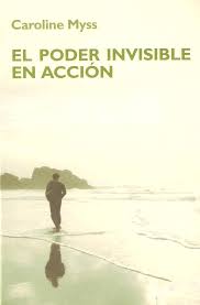 El Poder Invisible En Acción: Actos de amor y generosidad que producen milagros de Caroline Myss
