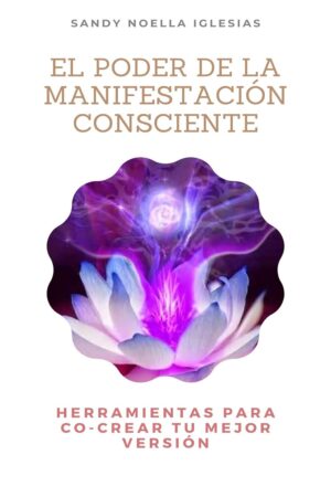 El Poder de la Manifestación Consciente: Herramientas para Co-crear tu mejor versión de Sandy Noella Iglesias