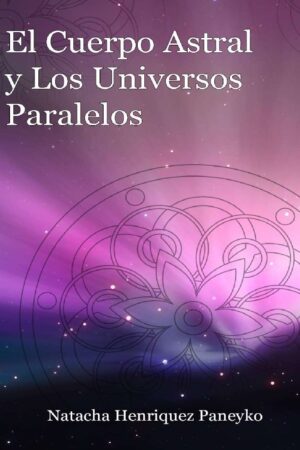 El cuerpo astral y los Universos paralelos de Natacha Henriquez Paneyko