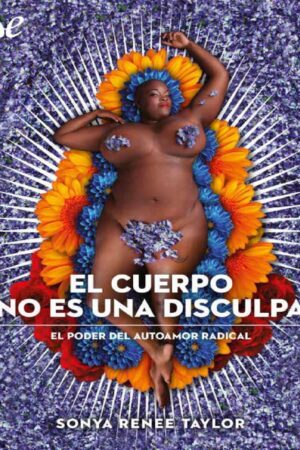 El cuerpo no es una disculpa: El poder del autoamor radical de Sonya Renee Taylor