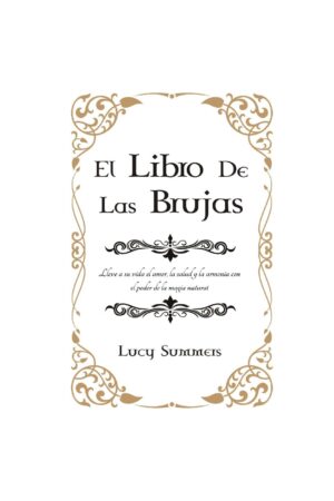 El libro de las Brujas: Lleve a su vida el amor, la salud y la armonía con el poder de la magia natural de Lucy Summers