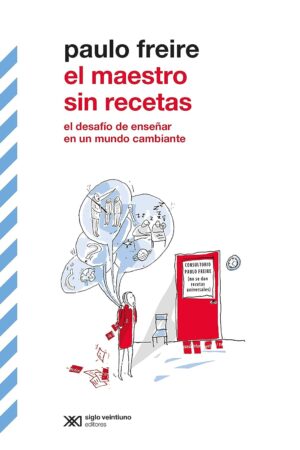 El maestro sin recetas: El desafío de enseñar en un mundo cambiante de Paulo Freire