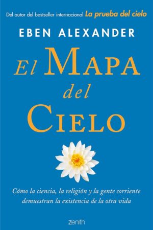 El Mapa del Cielo: Cómo la ciencia, la religión y la gente común están demostrando el más allá de Eben Alexander