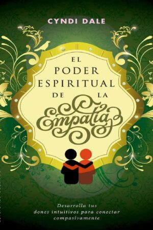 El poder espiritual de la empatía: Desarrolla tus dones intuitivos para conectar compasivamente de Cyndi Dale