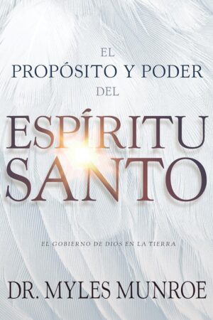 El propósito y el poder del Espíritu Santo: El gobierno de Dios en la tierra de Myles Munroe