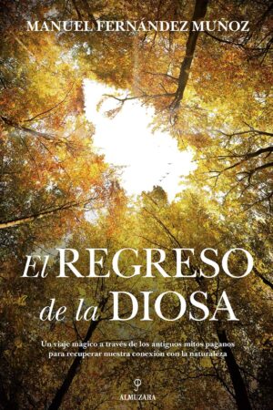 El regreso de la Diosa: Un viaje mágico a través de los antiguos mitos paganos para recuperar nuestra conexión con la naturaleza de Manuel Fernández Muñoz