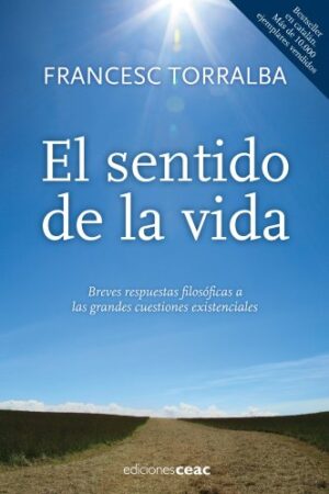 El sentido de la vida: Breves respuesta filosofícas a las grandes cuestiones existenciales de Francesc Torralba