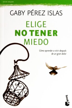 Elige no tener miedo: Cómo aprender a vivir después de un gran dolor de María Gabriela Pérez Islas