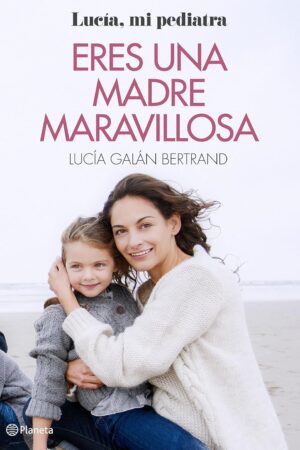 Eres una madre maravillosa: La maternidad como nunca te la habían contado  de Lucía Galán Bertrand