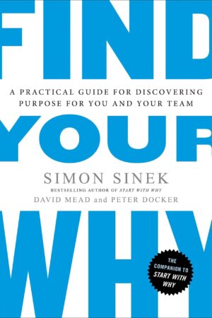 Find Your Why: A Practical Guide for Discovering Purpose for You and Your Team by Simon Sinek
