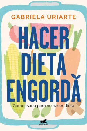Hacer Dieta Engorda: Comer sano para no hacer dieta de Gabriela Uriarte