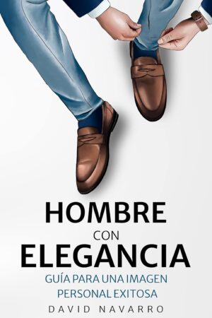 Hombre con Elegancia: Guía para una imagen personal exitosa de David Navarro
