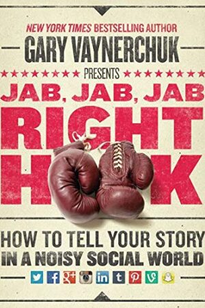 Jab, Jab, Jab, Right Hook: How to Tell Your Story in a Noisy Social World by Gary Vaynerchuk