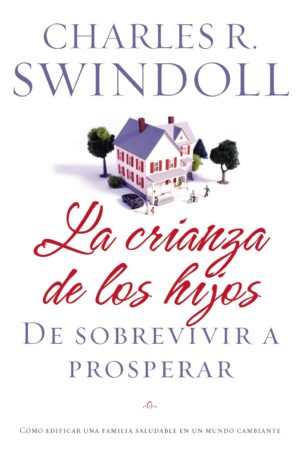 La Crianza de los Hijos: De Sobrevivir a Prosperar de Charles R. Swindoll Charles