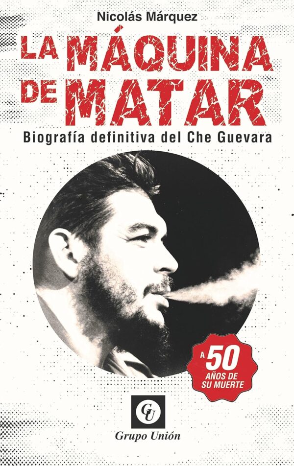La Máquina de Matar: Biografía definitiva del Che Guevara de Nicolás Márquez