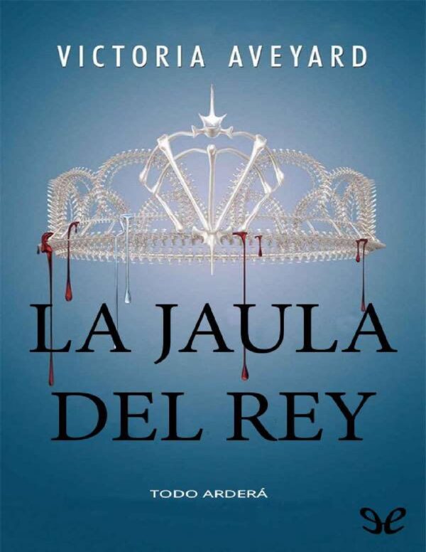 La Reina Roja 3. La jaula del Rey: Todo Arderá de Victoria Aveyard