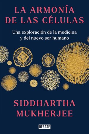 La armonía de las células: Una exploración de la medicina y del nuevo ser humano de Siddhartha Mukherjee