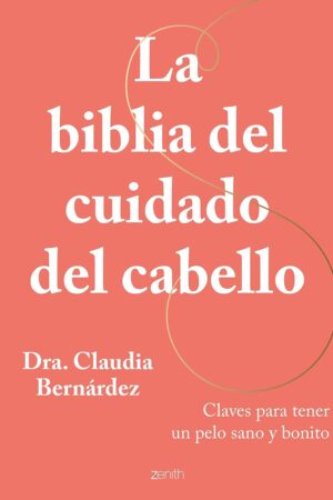 La biblia del cuidado del cabello: Claves para tener un pelo sano y bonito de Dra. Claudia Bernárdez