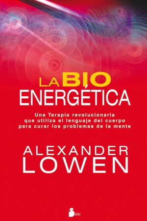 La bioenergética: Una terapia revolucionaria que utiliza el lenguaje del cuerpo para curar los problemas de la mente de