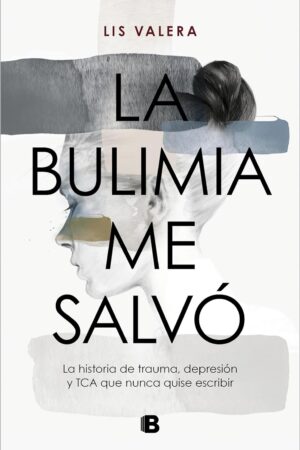 La bulimia me salvó: La historia de trauma, depresión y TCA que nunca quise escribir de Lis Valera