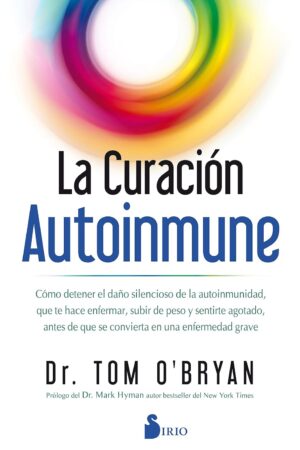La Curación Autoinmune: Cómo detener el daño silencioso de la autoinmunidad, que te hace enfermar, subir de peso y sentirte agotado, antes de que se convierta en una enfermedad grave de Tom O'Bryan