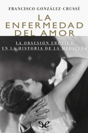 La enfermedad del amor: La obsesión erótica en la historia de la medicina de Francisco González Crussí
