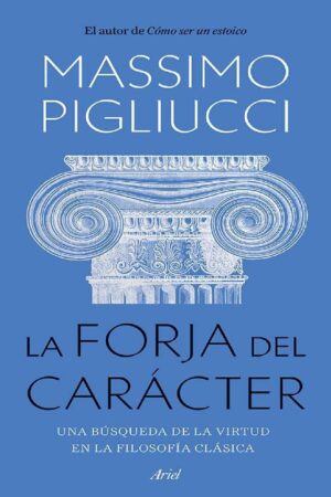 La forja del carácter: Una búsqueda de la virtud en la filosofía clásica de Massimo Pigliucci
